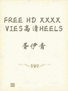 FREE HD XXXX VIES高清HEELS